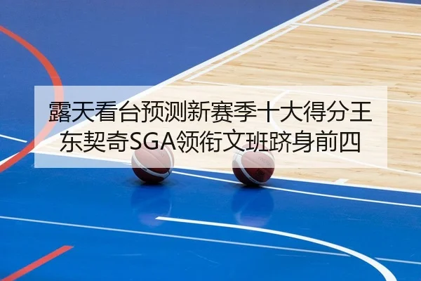 露天看台预测新赛季十大得分王 东契奇SGA领衔文班跻身前四